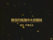 雪先生微信约炮高中大奶萌妹，黑丝露脸情趣边做边脱，多姿势性爱浪荡呻吟淫荡对白1080P高清完整版无水印